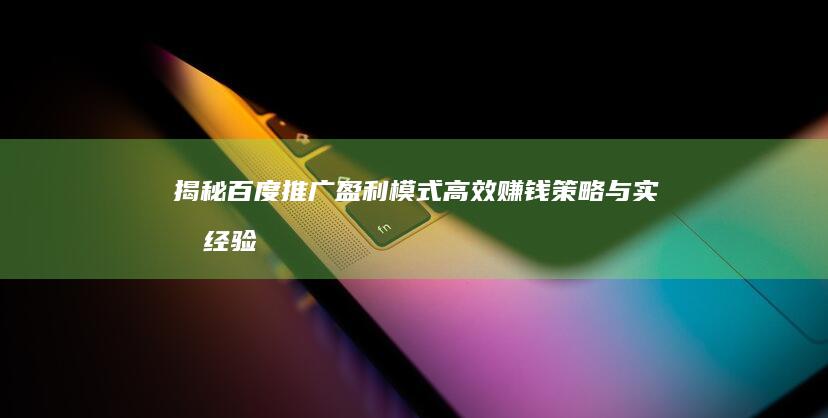 揭秘百度推广盈利模式：高效赚钱策略与实战经验分享